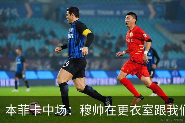 本菲卡中场：穆帅在更衣室跟我们告别过，球队每个人都喜欢他